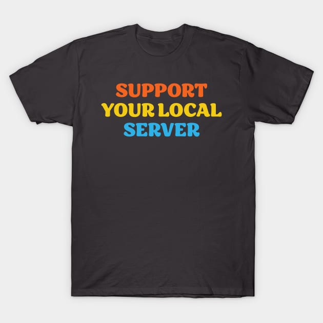 Support Your Local Server T-Shirt by Scott Richards